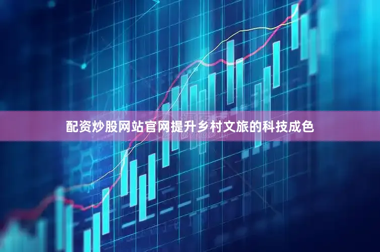 配资炒股网站官网提升乡村文旅的科技成色