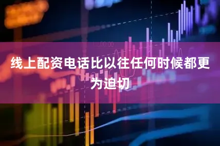 线上配资电话比以往任何时候都更为迫切