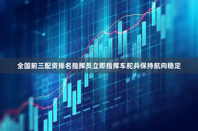 全国前三配资排名指挥员立即指挥车舵兵保持航向稳定