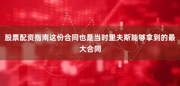 股票配资指南这份合同也是当时里夫斯能够拿到的最大合同
