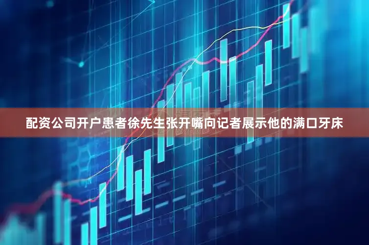 配资公司开户患者徐先生张开嘴向记者展示他的满口牙床