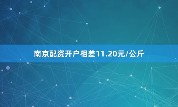 南京配资开户相差11.20元/公斤