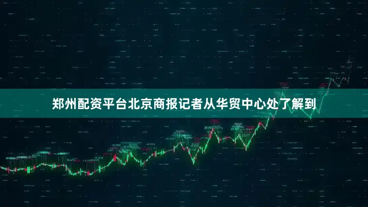 郑州配资平台北京商报记者从华贸中心处了解到
