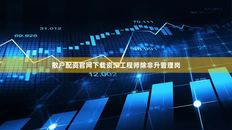 散户配资官网下载资深工程师除非升管理岗