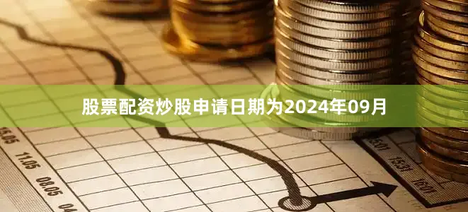 股票配资炒股申请日期为2024年09月