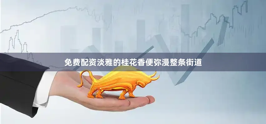 免费配资淡雅的桂花香便弥漫整条街道