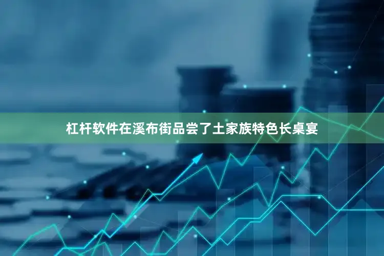 杠杆软件在溪布街品尝了土家族特色长桌宴