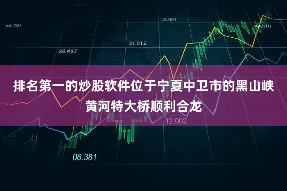 排名第一的炒股软件位于宁夏中卫市的黑山峡黄河特大桥顺利合龙