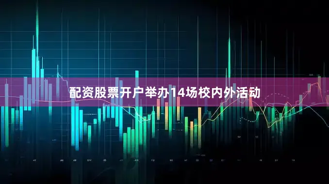 配资股票开户举办14场校内外活动