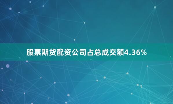 股票期货配资公司占总成交额4.36%