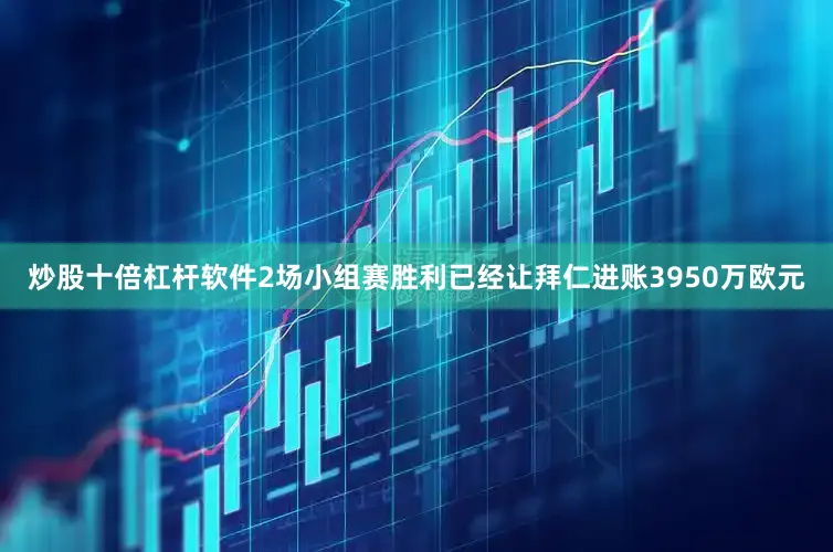 炒股十倍杠杆软件2场小组赛胜利已经让拜仁进账3950万欧元
