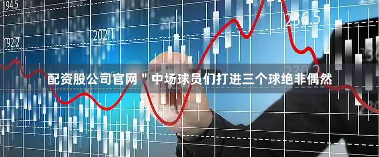 配资股公司官网＂中场球员们打进三个球绝非偶然