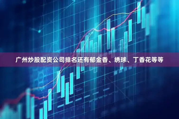 广州炒股配资公司排名还有郁金香、绣球、丁香花等等