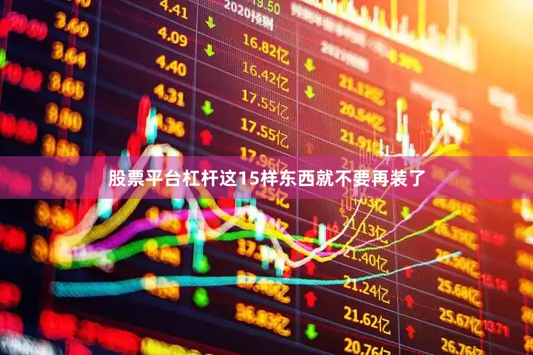 股票平台杠杆这15样东西就不要再装了