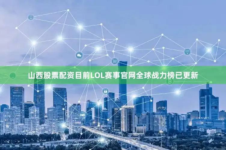 山西股票配资目前LOL赛事官网全球战力榜已更新