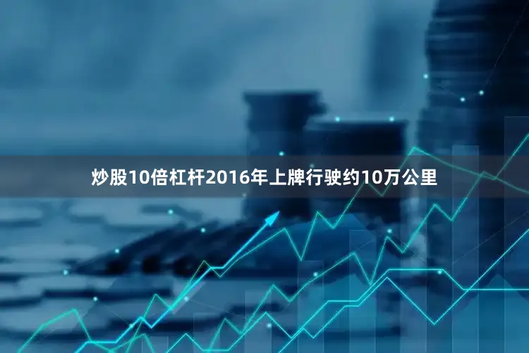 炒股10倍杠杆2016年上牌行驶约10万公里