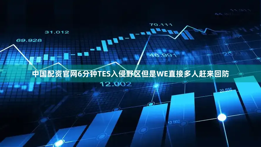 中国配资官网6分钟TES入侵野区但是WE直接多人赶来回防