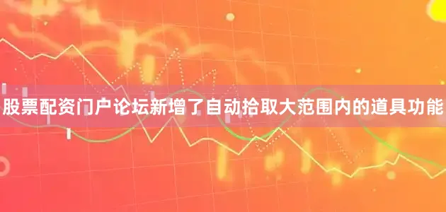 股票配资门户论坛新增了自动拾取大范围内的道具功能