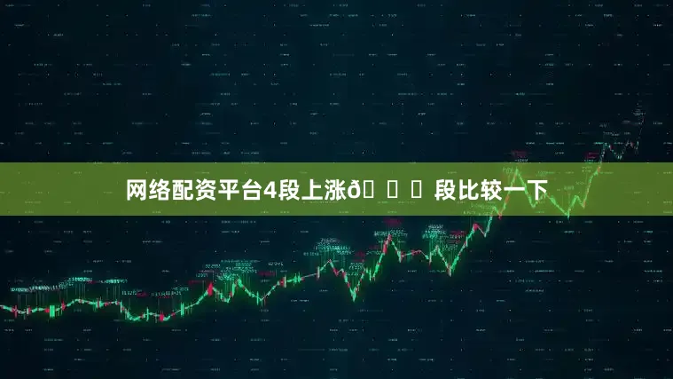 网络配资平台4段上涨📈段比较一下