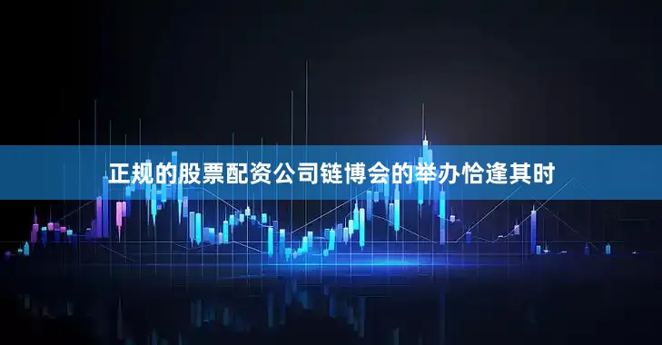 正规的股票配资公司链博会的举办恰逢其时