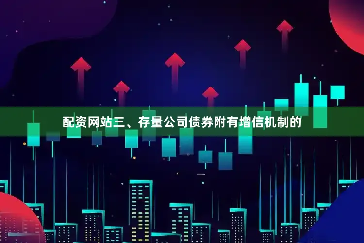 配资网站三、存量公司债券附有增信机制的