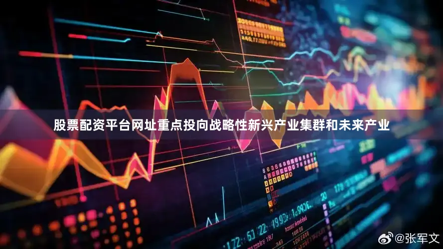 股票配资平台网址重点投向战略性新兴产业集群和未来产业