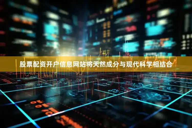 股票配资开户信息网站将天然成分与现代科学相结合