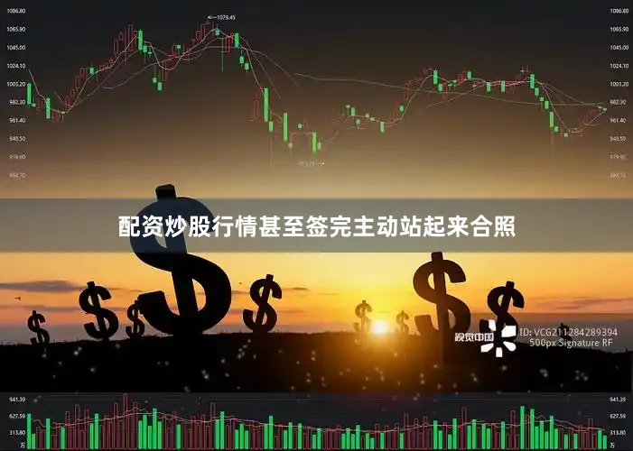配资炒股行情甚至签完主动站起来合照