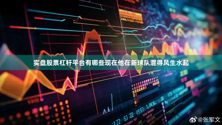 实盘股票杠杆平台有哪些现在他在新球队混得风生水起