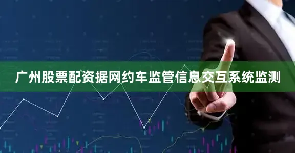 广州股票配资　　据网约车监管信息交互系统监测