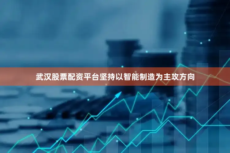 武汉股票配资平台坚持以智能制造为主攻方向