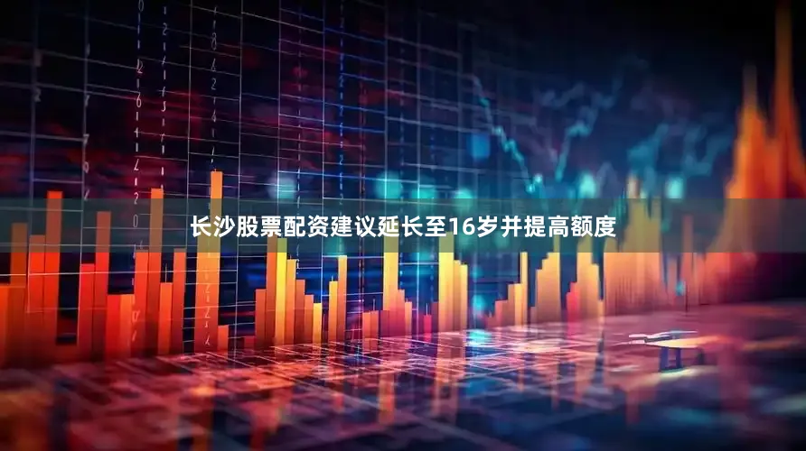 长沙股票配资建议延长至16岁并提高额度