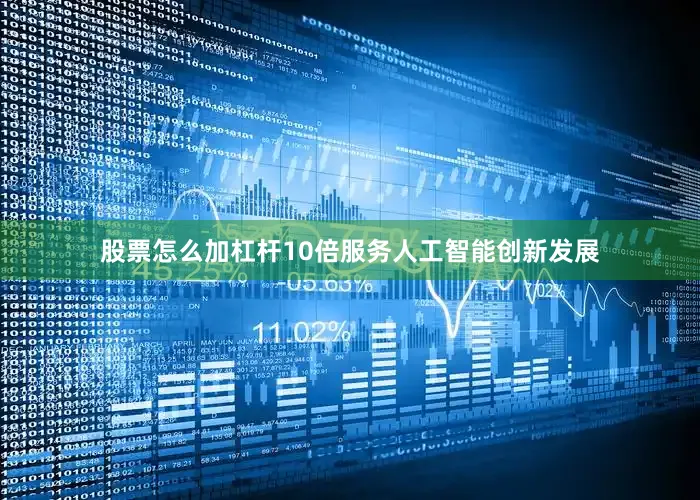 股票怎么加杠杆10倍服务人工智能创新发展