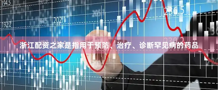 浙江配资之家是指用于预防、治疗、诊断罕见病的药品