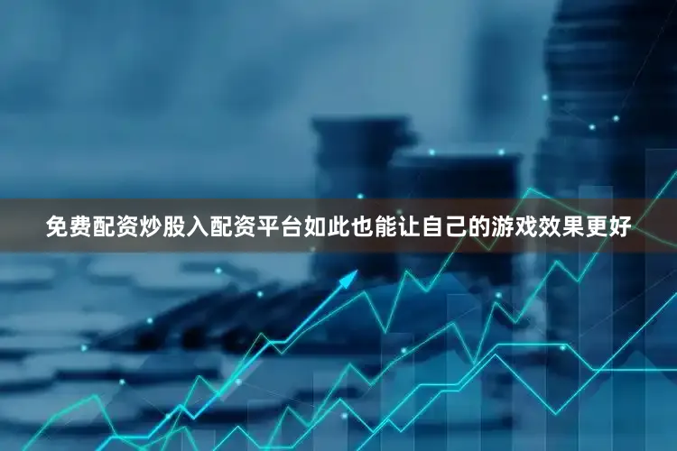 免费配资炒股入配资平台如此也能让自己的游戏效果更好
