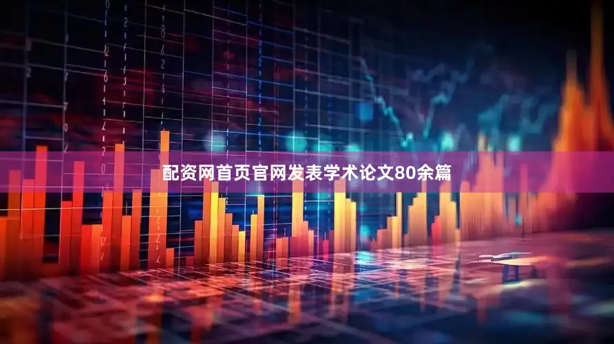 配资网首页官网发表学术论文80余篇