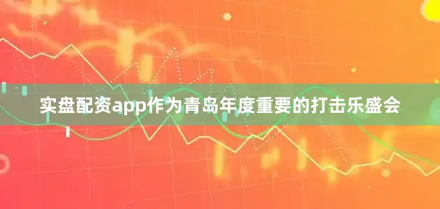 实盘配资app作为青岛年度重要的打击乐盛会