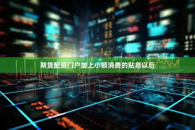期货配资门户加上小额消费的贴息以后