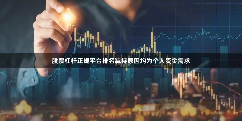 股票杠杆正规平台排名减持原因均为个人资金需求