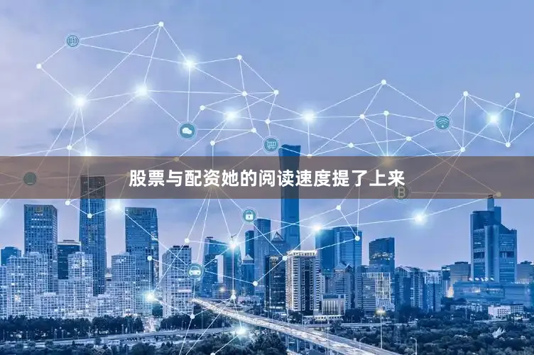 股票与配资她的阅读速度提了上来